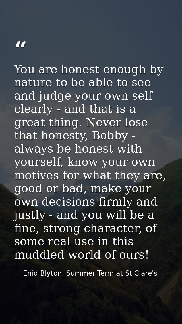 You are honest enough by nature to be able to see and judge your own self clearly - and that is a great thing. Never los — Enid Blyton, Summer Term at St Clare's