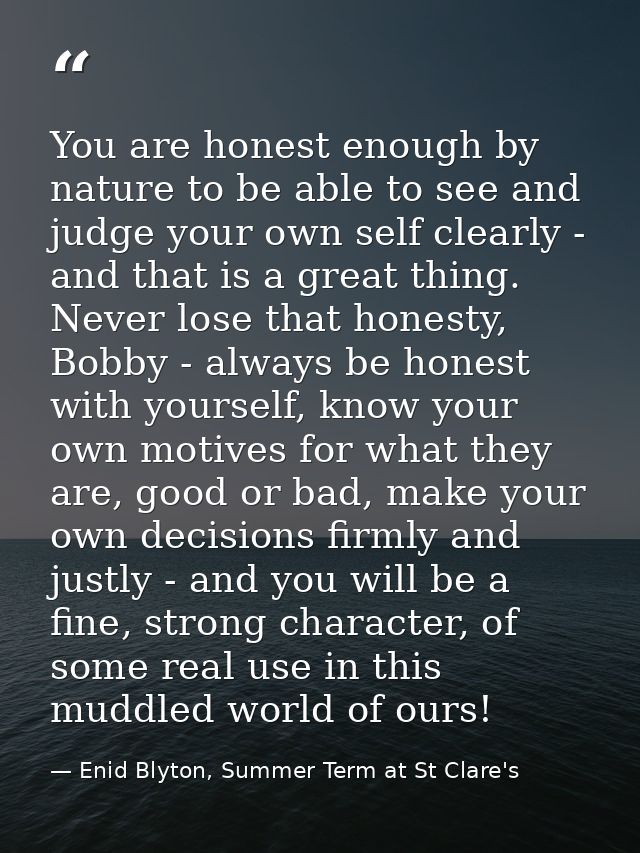You are honest enough by nature to be able to see and judge your own self clearly - and that is a great thing. Never los — Enid Blyton, Summer Term at St Clare's