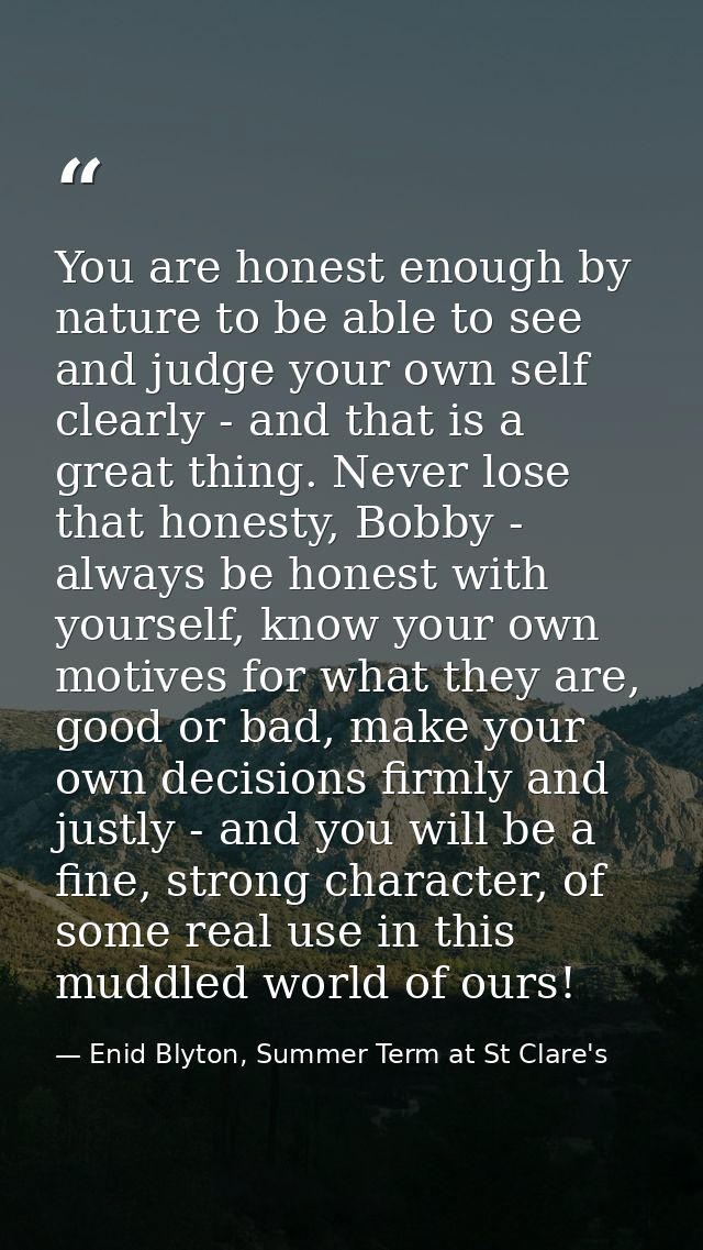 You are honest enough by nature to be able to see and judge your own self clearly - and that is a great thing. Never los — Enid Blyton, Summer Term at St Clare's