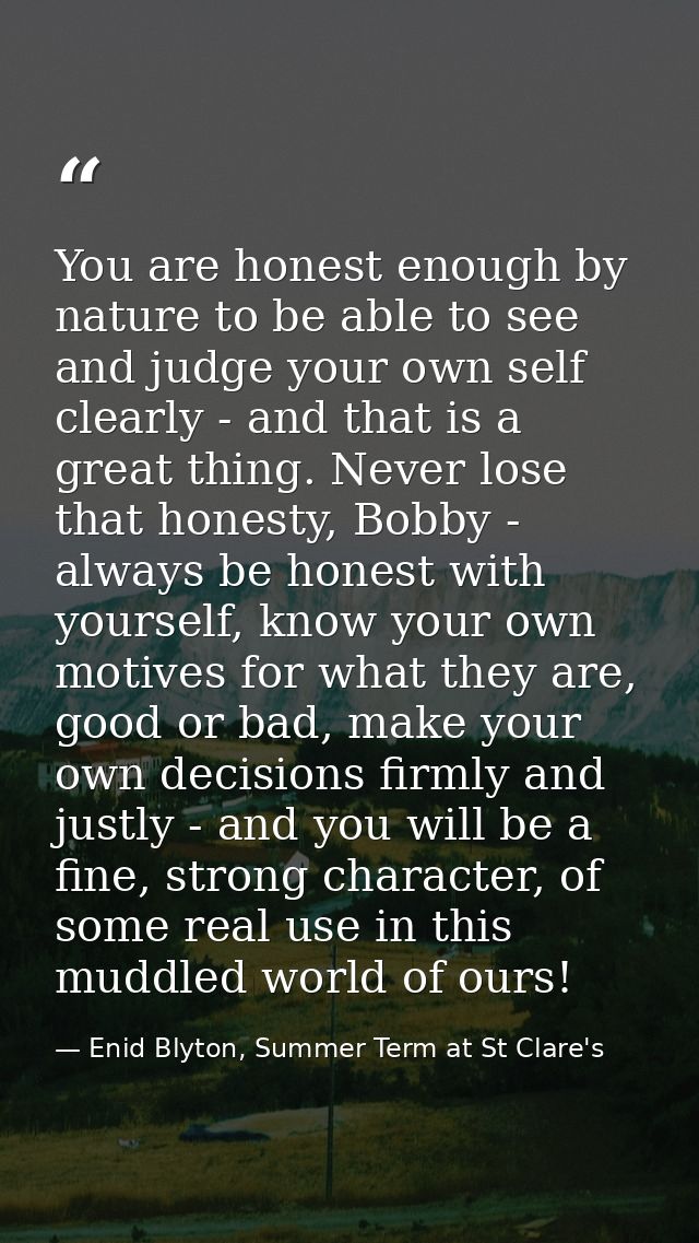 You are honest enough by nature to be able to see and judge your own self clearly - and that is a great thing. Never los — Enid Blyton, Summer Term at St Clare's