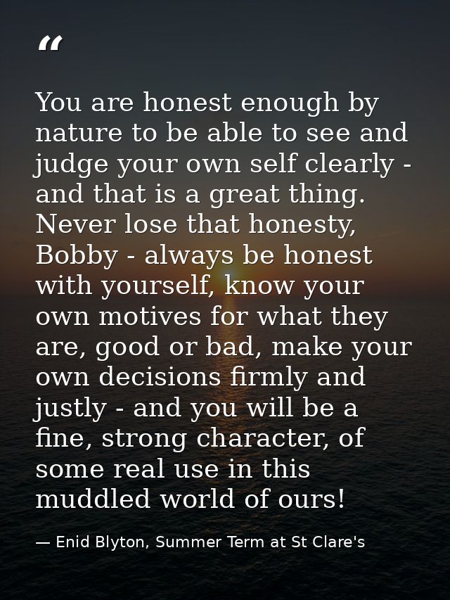 You are honest enough by nature to be able to see and judge your own self clearly - and that is a great thing. Never los — Enid Blyton, Summer Term at St Clare's