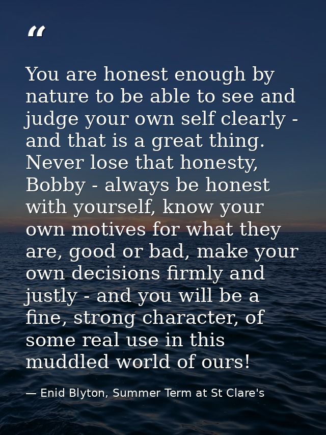 You are honest enough by nature to be able to see and judge your own self clearly - and that is a great thing. Never los — Enid Blyton, Summer Term at St Clare's