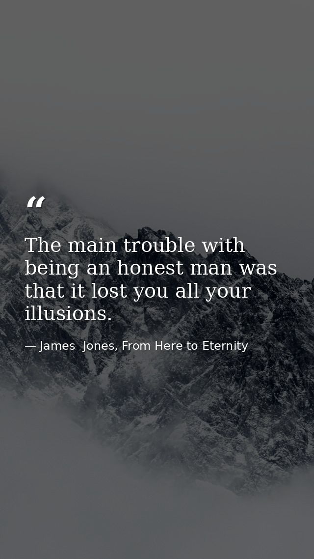 The main trouble with being an honest man was that it lost you all your illusions. — James  Jones, From Here to Eternity