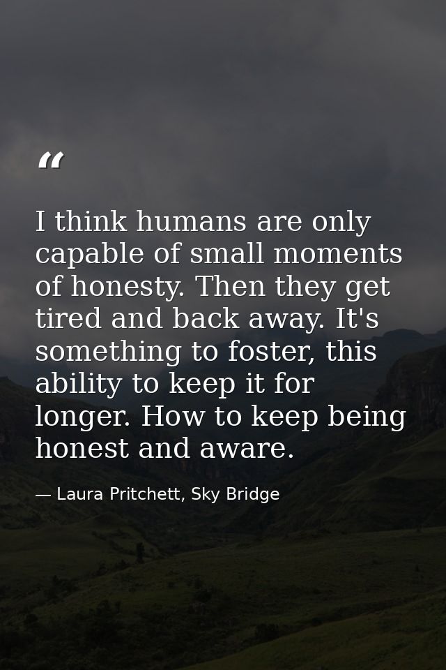 I think humans are only capable of small moments of honesty. Then they get tired and back away. It's something to foster — Laura Pritchett, Sky Bridge