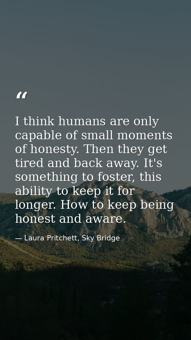 I think humans are only capable of small moments of honesty. Then they get tired and back away. It's something to foster — Laura Pritchett, Sky Bridge