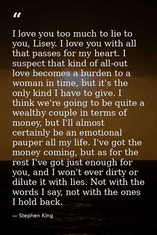 I love you too much to lie to you, Lisey. I love you with all that passes for my heart. I suspect that kind of all-out l — Stephen King