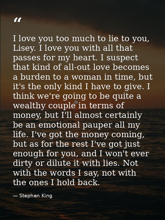 I love you too much to lie to you, Lisey. I love you with all that passes for my heart. I suspect that kind of all-out l — Stephen King