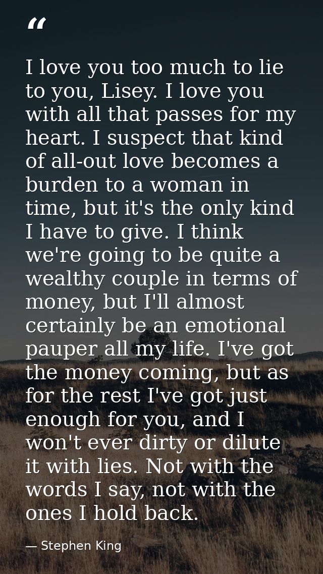 I love you too much to lie to you, Lisey. I love you with all that passes for my heart. I suspect that kind of all-out l — Stephen King