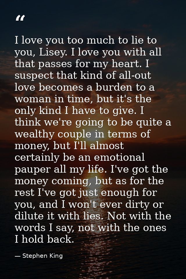 I love you too much to lie to you, Lisey. I love you with all that passes for my heart. I suspect that kind of all-out l — Stephen King