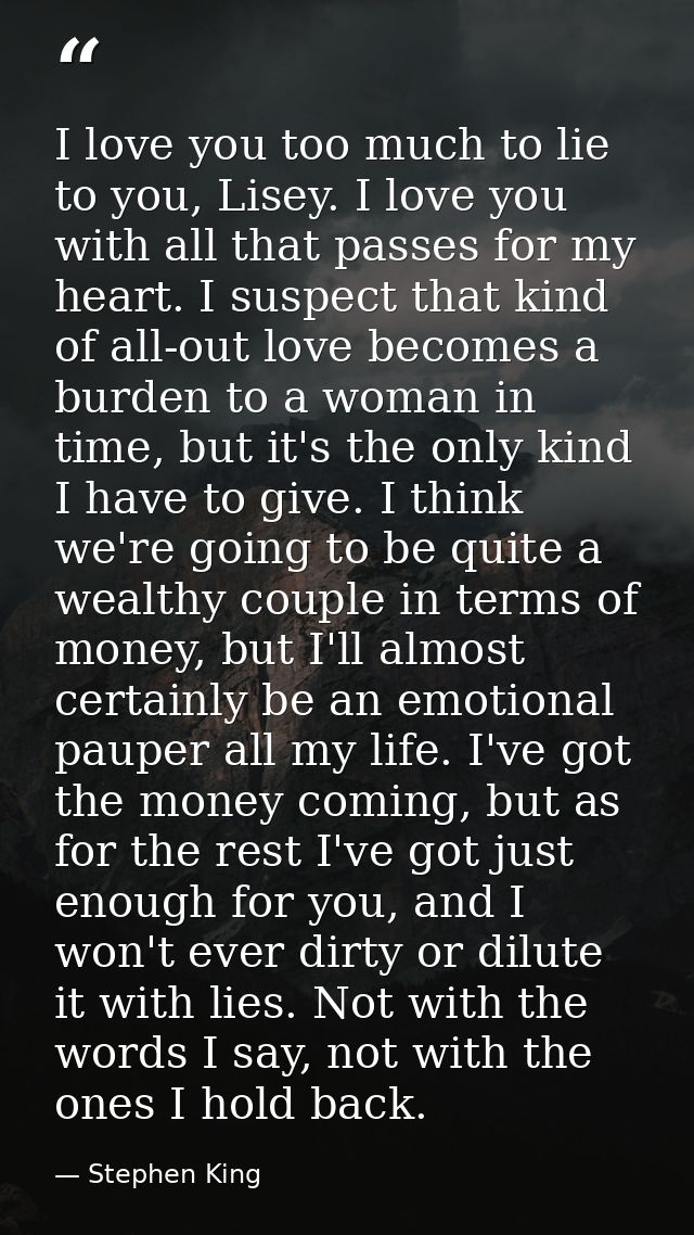 I love you too much to lie to you, Lisey. I love you with all that passes for my heart. I suspect that kind of all-out l — Stephen King