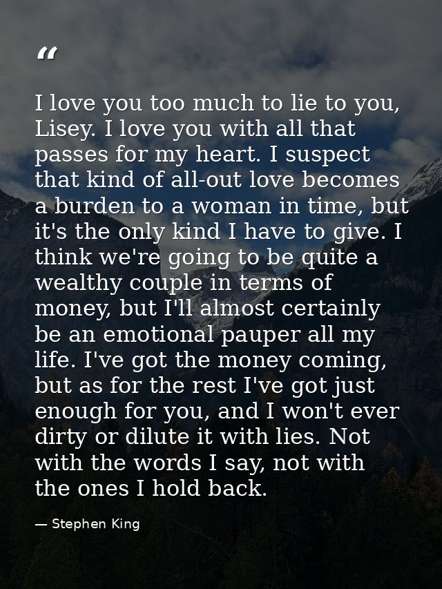 I love you too much to lie to you, Lisey. I love you with all that passes for my heart. I suspect that kind of all-out l — Stephen King