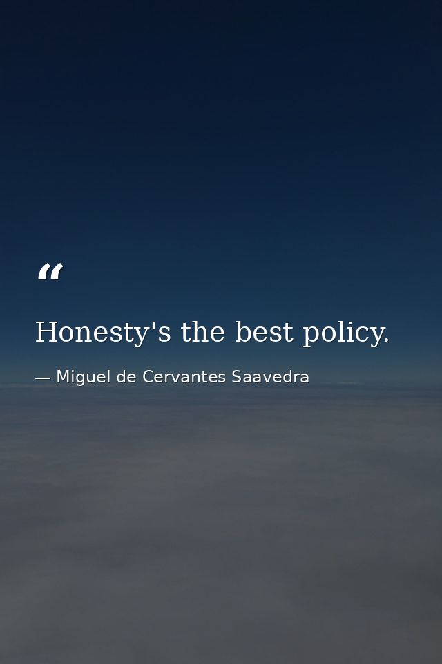 Honesty's the best policy. — Miguel de Cervantes Saavedra