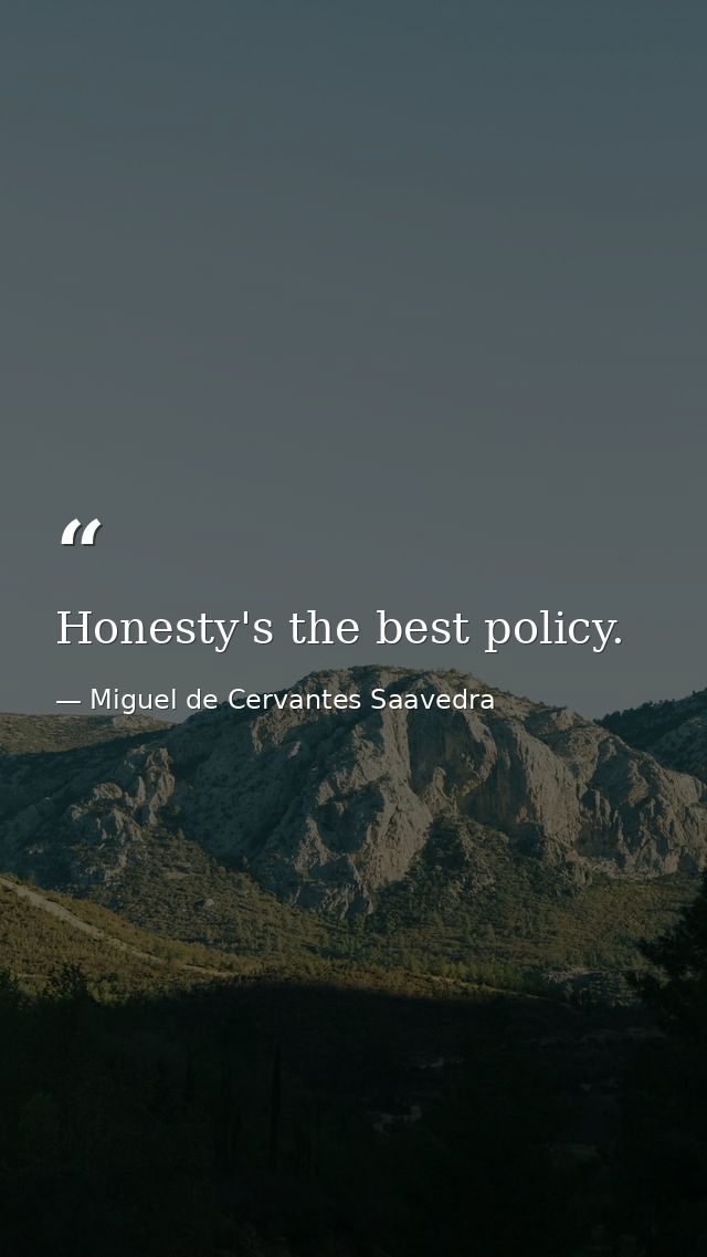Honesty's the best policy. — Miguel de Cervantes Saavedra