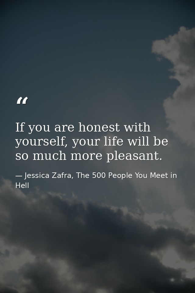 If you are honest with yourself, your life will be so much more pleasant. — Jessica Zafra, The 500 People You Meet in Hell