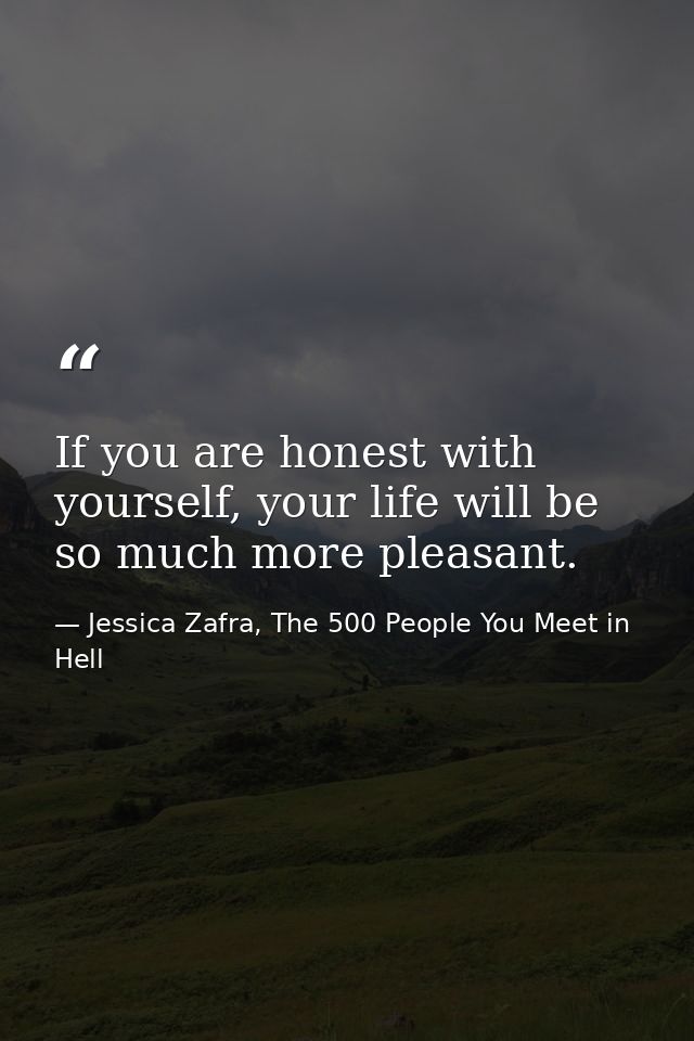 If you are honest with yourself, your life will be so much more pleasant. — Jessica Zafra, The 500 People You Meet in Hell