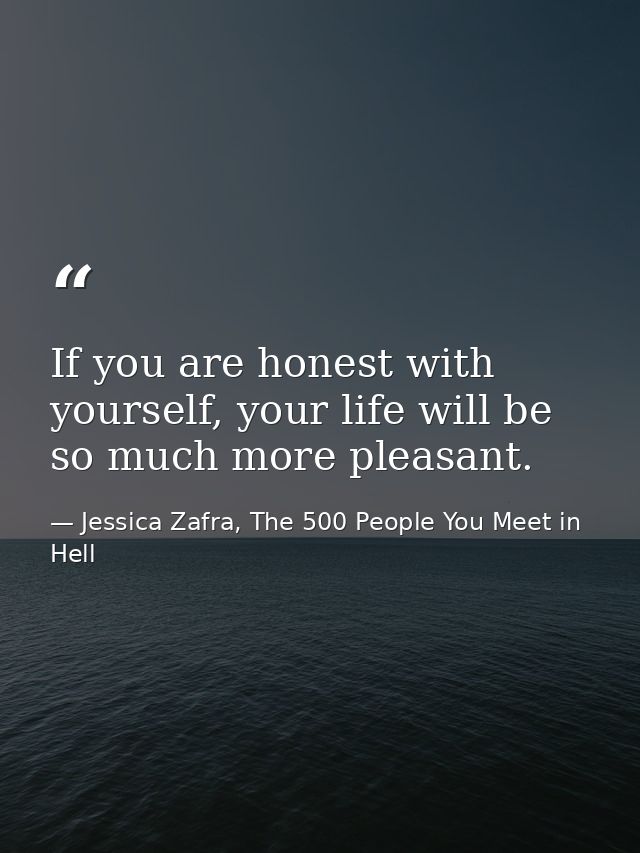 If you are honest with yourself, your life will be so much more pleasant. — Jessica Zafra, The 500 People You Meet in Hell