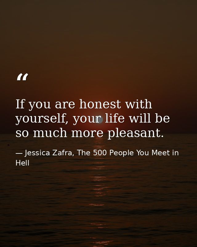 If you are honest with yourself, your life will be so much more pleasant. — Jessica Zafra, The 500 People You Meet in Hell