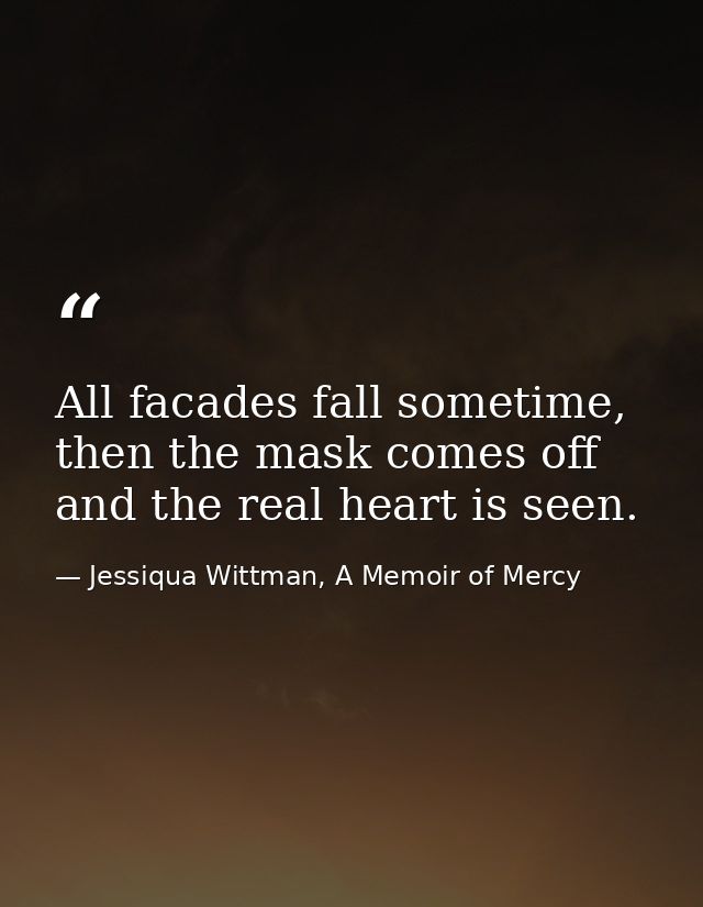 All facades fall sometime, then the mask comes off and the real heart is seen. — Jessiqua Wittman, A Memoir of Mercy