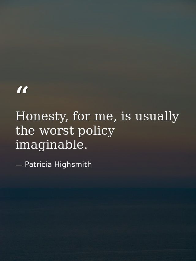 Honesty, for me, is usually the worst policy imaginable. — Patricia Highsmith