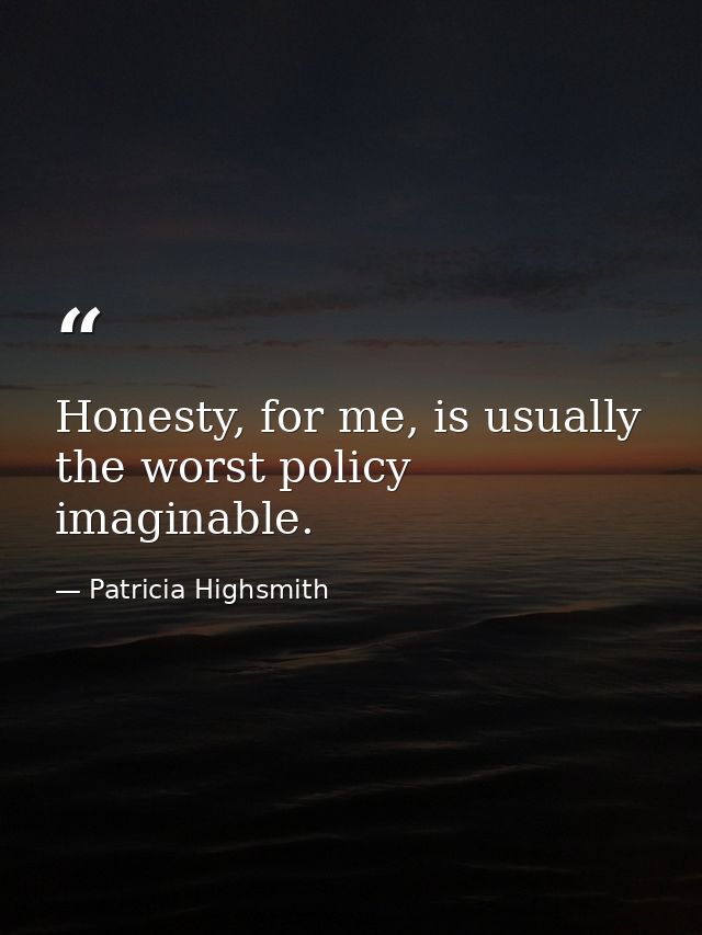 Honesty, for me, is usually the worst policy imaginable. — Patricia Highsmith