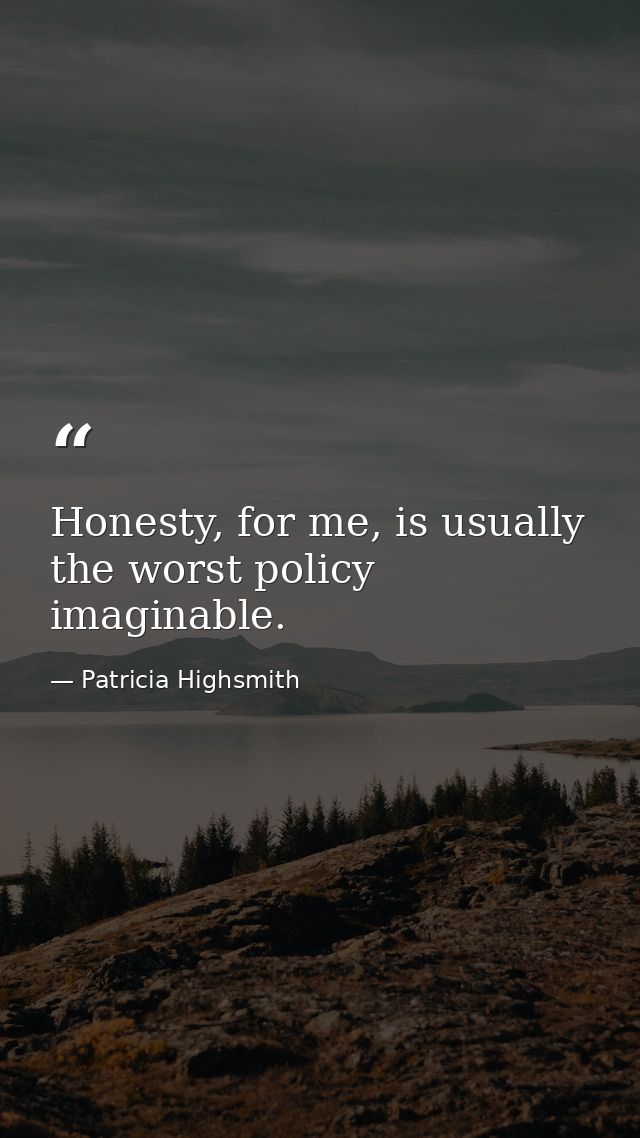 Honesty, for me, is usually the worst policy imaginable. — Patricia Highsmith