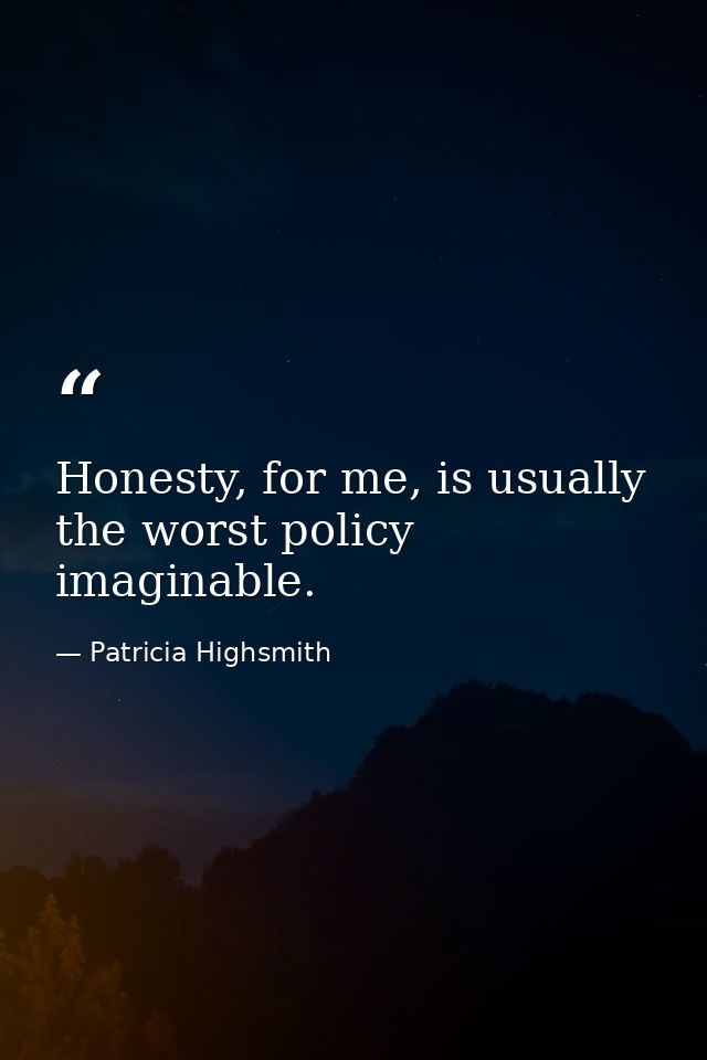 Honesty, for me, is usually the worst policy imaginable. — Patricia Highsmith