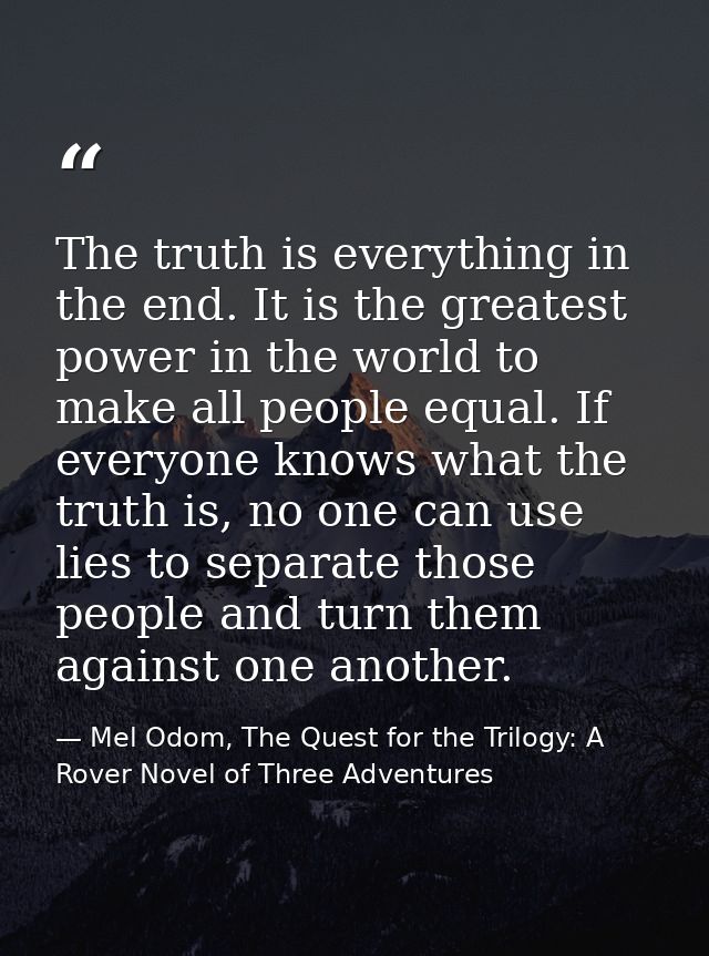 The truth is everything in the end. It is the greatest power in the world to make all people equal. If everyone knows wh — Mel Odom, The Quest for the Trilogy: A Rover Novel of Three Adventures