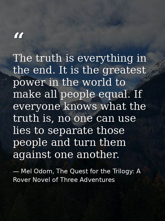 The truth is everything in the end. It is the greatest power in the world to make all people equal. If everyone knows wh — Mel Odom, The Quest for the Trilogy: A Rover Novel of Three Adventures