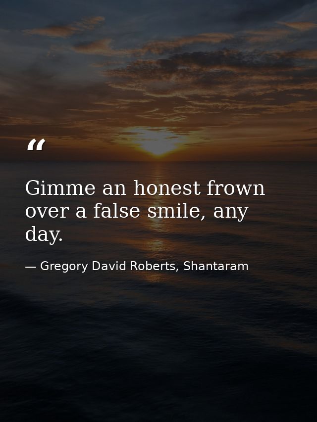 Gimme an honest frown over a false smile, any day. — Gregory David Roberts, Shantaram