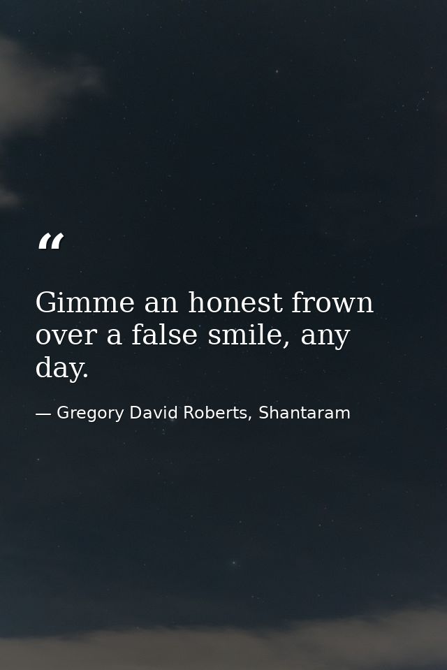 Gimme an honest frown over a false smile, any day. — Gregory David Roberts, Shantaram