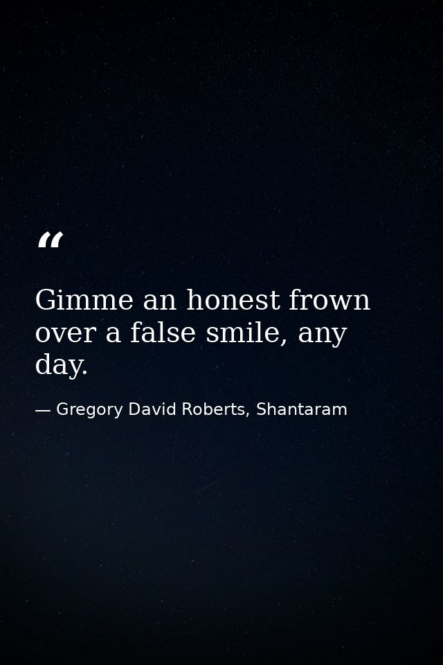 Gimme an honest frown over a false smile, any day. — Gregory David Roberts, Shantaram