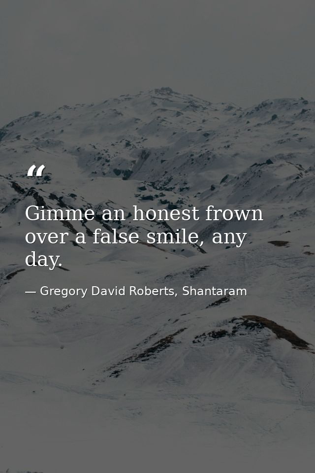 Gimme an honest frown over a false smile, any day. — Gregory David Roberts, Shantaram