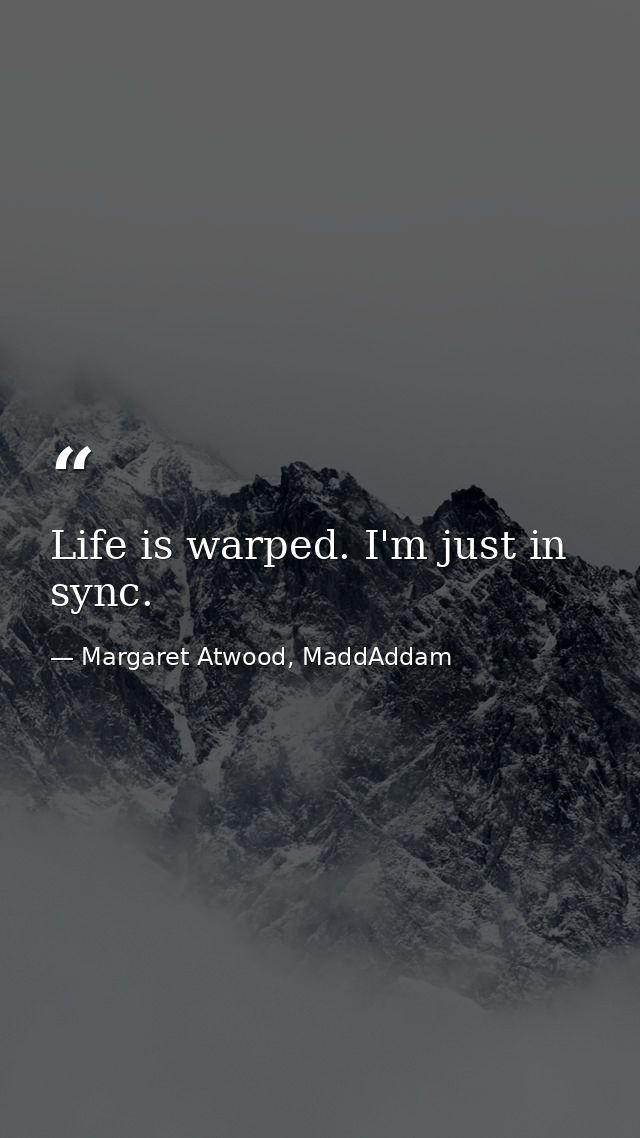 Life is warped. I'm just in sync. — Margaret Atwood, MaddAddam