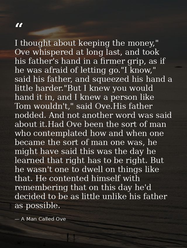 I thought about keeping the money," Ove whispered at long last, and took his father's hand in a firmer grip, as if he wa — A Man Called Ove