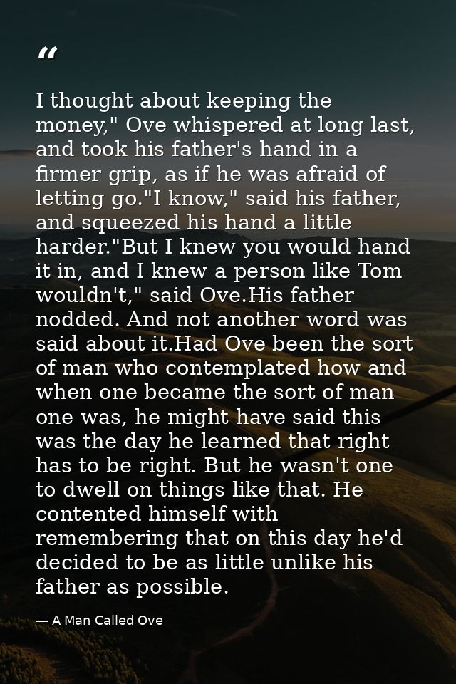 I thought about keeping the money," Ove whispered at long last, and took his father's hand in a firmer grip, as if he wa — A Man Called Ove