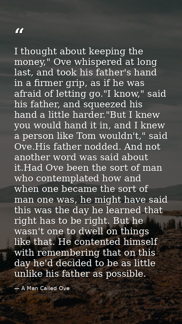 I thought about keeping the money," Ove whispered at long last, and took his father's hand in a firmer grip, as if he wa — A Man Called Ove
