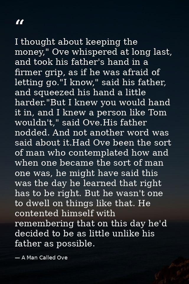 I thought about keeping the money," Ove whispered at long last, and took his father's hand in a firmer grip, as if he wa — A Man Called Ove