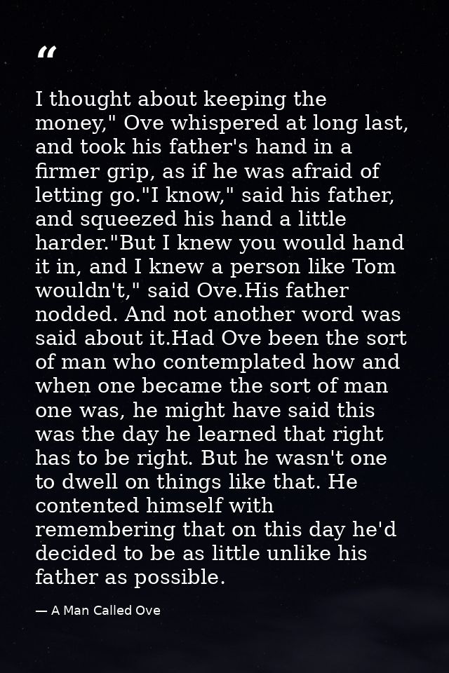 I thought about keeping the money," Ove whispered at long last, and took his father's hand in a firmer grip, as if he wa — A Man Called Ove