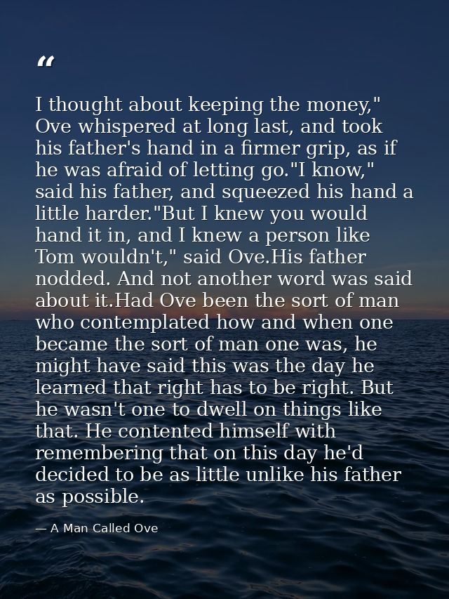 I thought about keeping the money," Ove whispered at long last, and took his father's hand in a firmer grip, as if he wa — A Man Called Ove