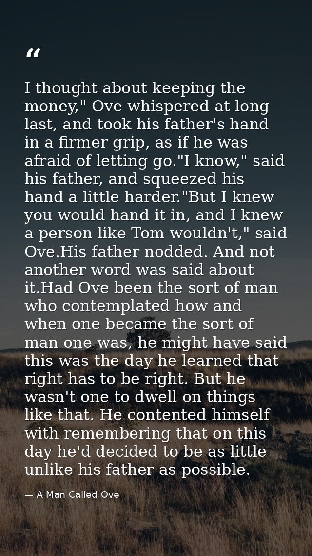 I thought about keeping the money," Ove whispered at long last, and took his father's hand in a firmer grip, as if he wa — A Man Called Ove