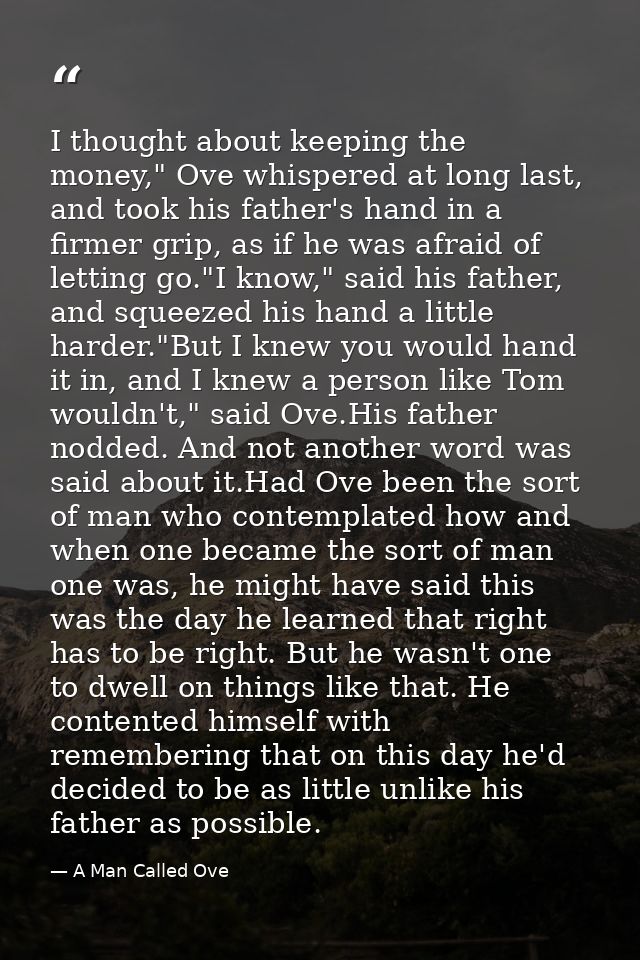 I thought about keeping the money," Ove whispered at long last, and took his father's hand in a firmer grip, as if he wa — A Man Called Ove