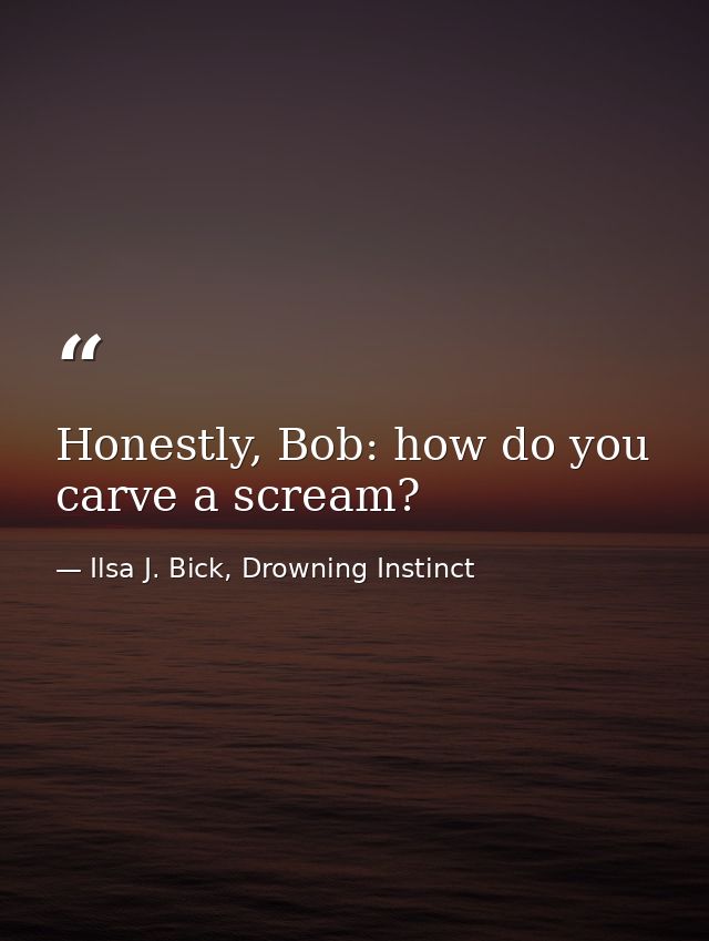 Honestly, Bob: how do you carve a scream? — Ilsa J. Bick, Drowning Instinct