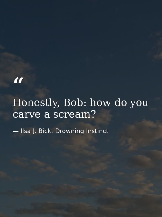 Honestly, Bob: how do you carve a scream? — Ilsa J. Bick, Drowning Instinct
