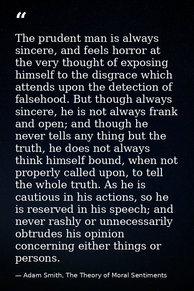 The prudent man is always sincere, and feels horror at the very thought of exposing himself to the disgrace which attend — Adam Smith, The Theory of Moral Sentiments