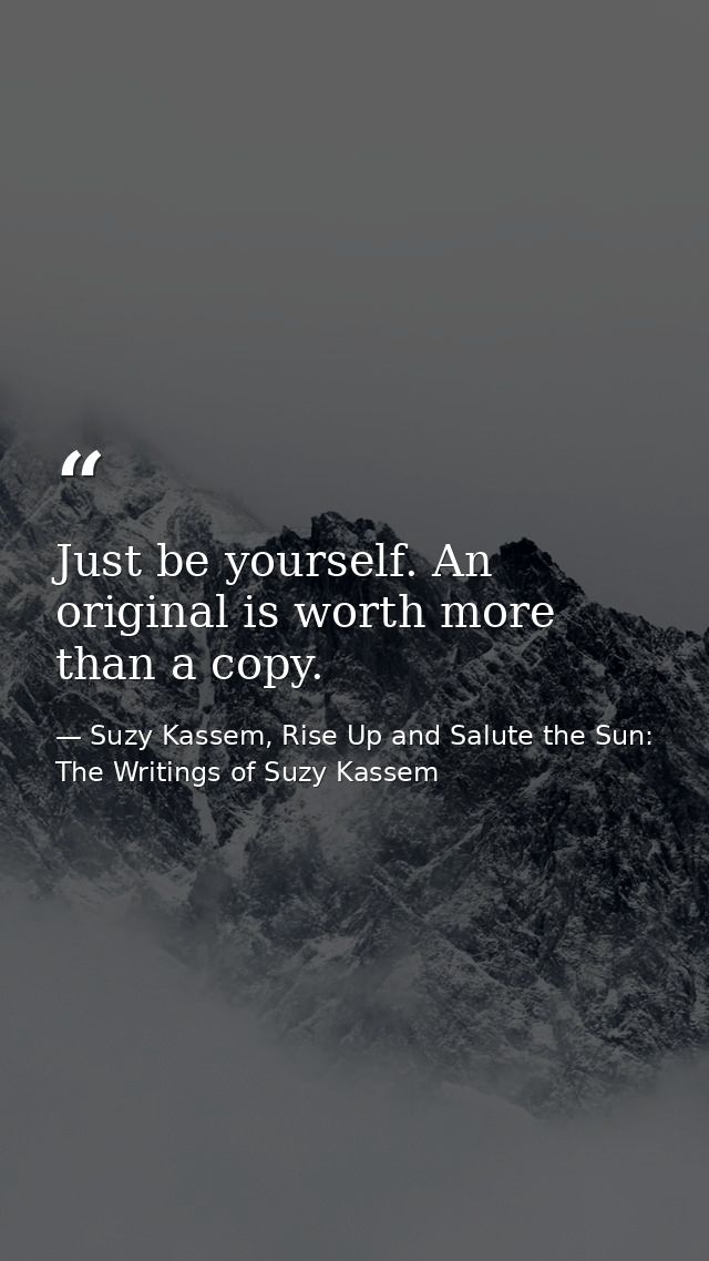 Just be yourself. An original is worth more than a copy. — Suzy Kassem, Rise Up and Salute the Sun: The Writings of Suzy Kassem