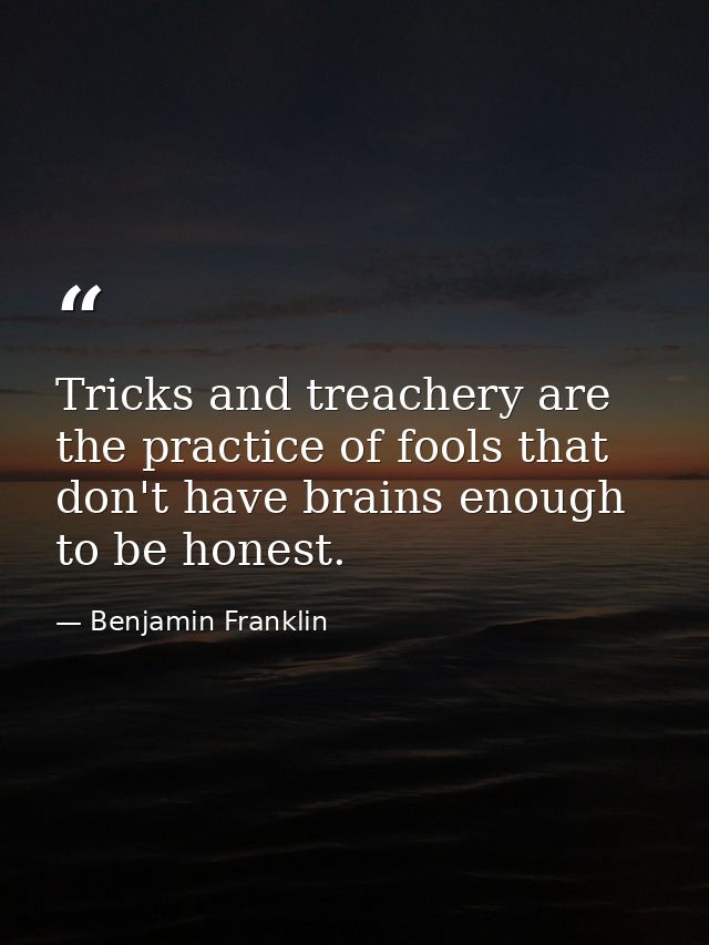 Tricks and treachery are the practice of fools that don't have brains enough to be honest. — Benjamin Franklin