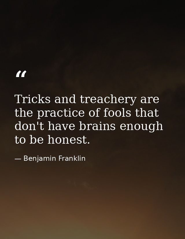 Tricks and treachery are the practice of fools that don't have brains enough to be honest. — Benjamin Franklin