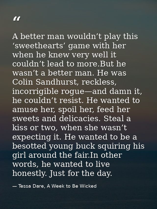 A better man wouldn’t play this ‘sweethearts’ game with her when he knew very well it couldn’t lead to more.But he wasn’ — Tessa Dare, A Week to Be Wicked
