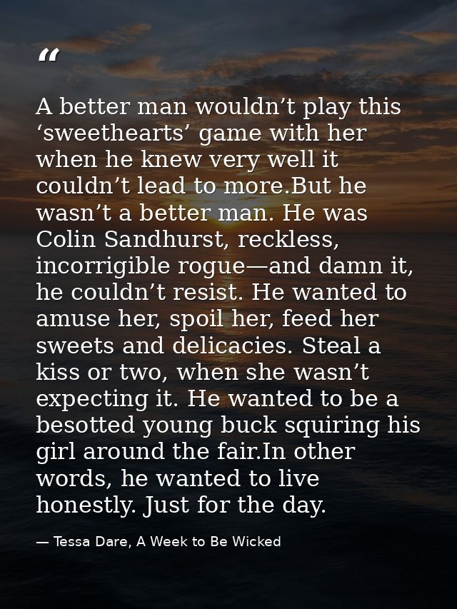 A better man wouldn’t play this ‘sweethearts’ game with her when he knew very well it couldn’t lead to more.But he wasn’ — Tessa Dare, A Week to Be Wicked