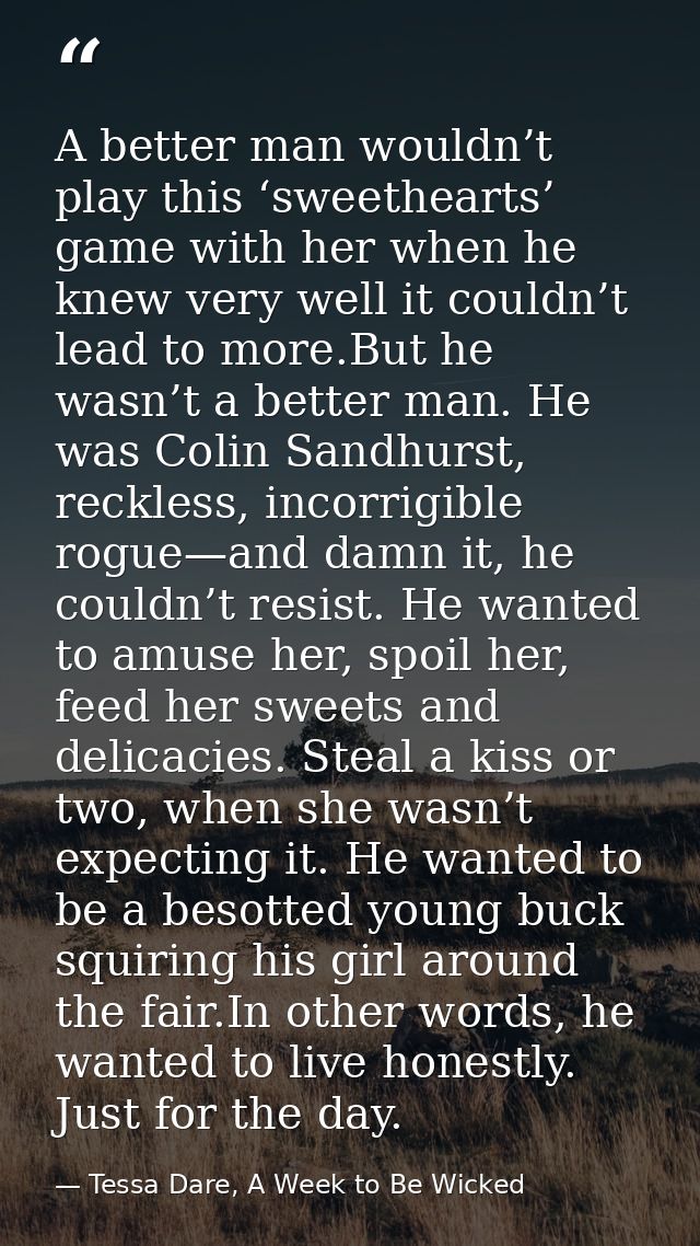 A better man wouldn’t play this ‘sweethearts’ game with her when he knew very well it couldn’t lead to more.But he wasn’ — Tessa Dare, A Week to Be Wicked